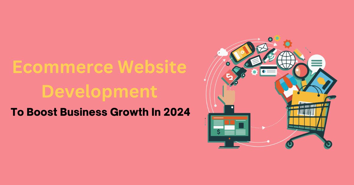 Ecommerce Website Development to Boost Business Growth In 2024