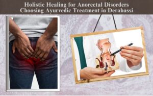 Holistic Healing for Anorectal Disorders: Choosing Ayurvedic Treatment in Derabassi