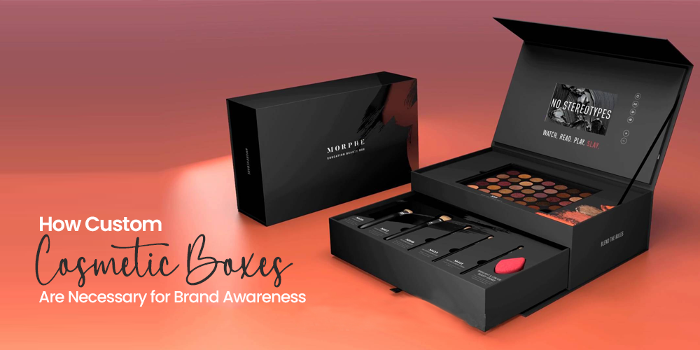 How Custom Cosmetic Boxes Are Necessary for Brand Awareness