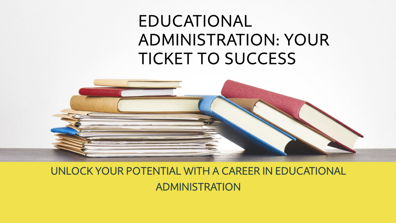 A stack of books and folders on a table, with the text "Educational Administration: Your Ticket to Success" and "Unlock Your Potential with a Career in Educational Administration.