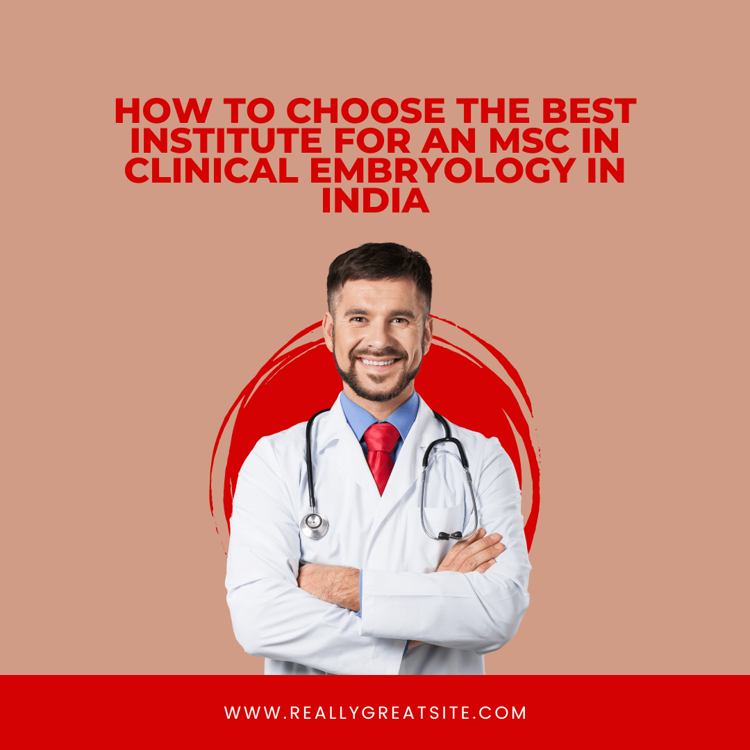 How to Choose the Best Institute for an MSc in Clinical Embryology in India