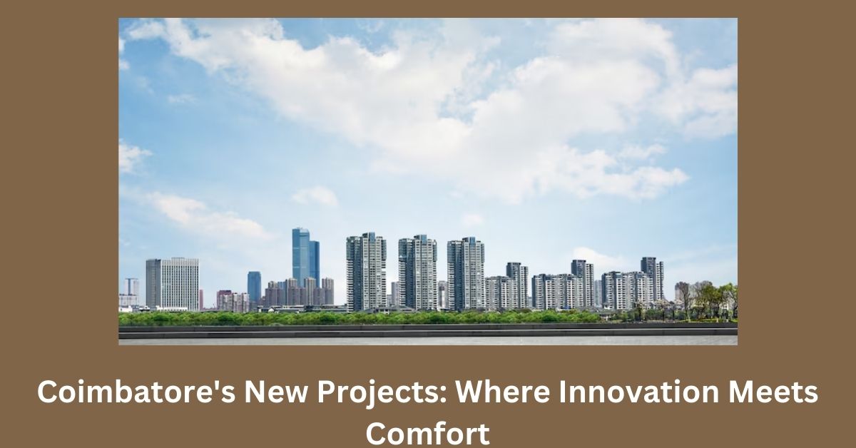 Coimbatore's New Projects: Where Innovation Meets Comfort