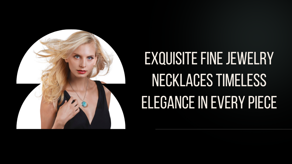 Exquisite Fine Jewelry Necklaces Timeless Elegance in Every Piece