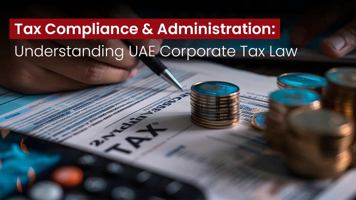 Tax Compliance and Administration: Understanding UAE Corporate Tax Law