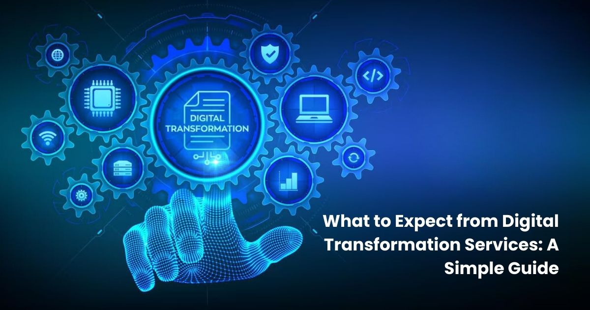 What to Expect from Digital Transformation Services A Simple Guide