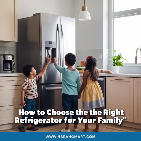 How to Choose the Right Refrigerator for Your Family