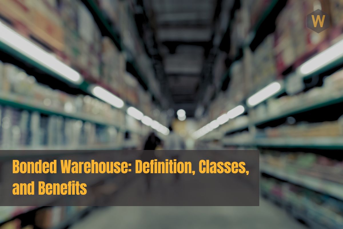 Bonded Warehouse Definition, Classes, and Benefits