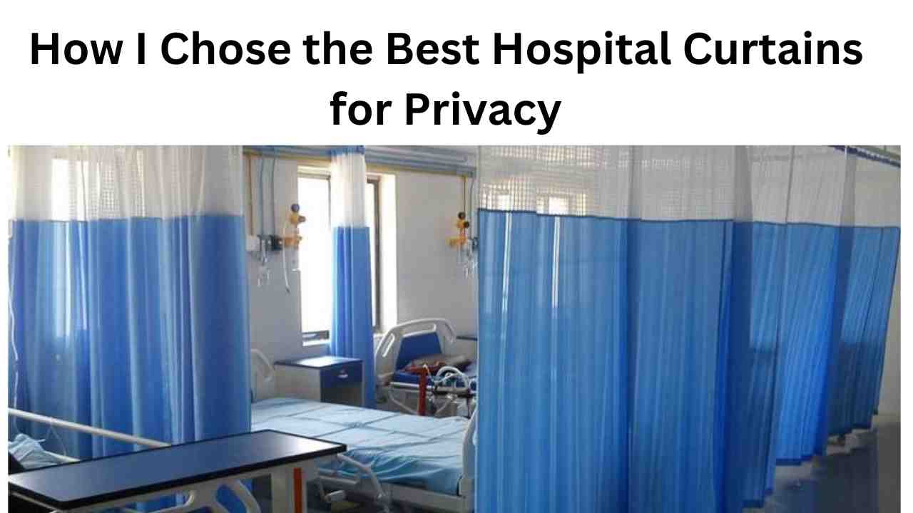 How I Chose the Best Hospital Curtains for Privacy