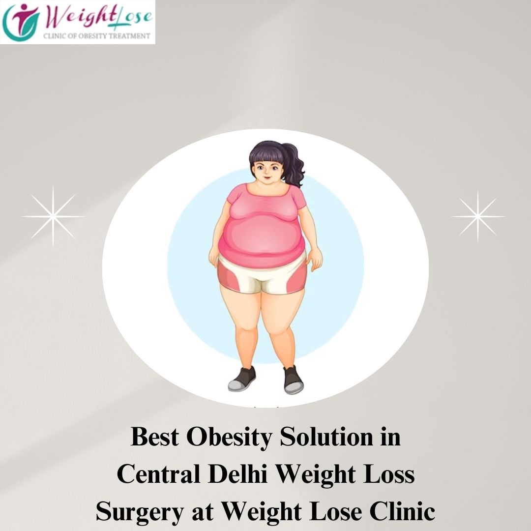 Best Obesity Solution in Central Delhi: Weight Loss Surgery at Weight Lose Clinic