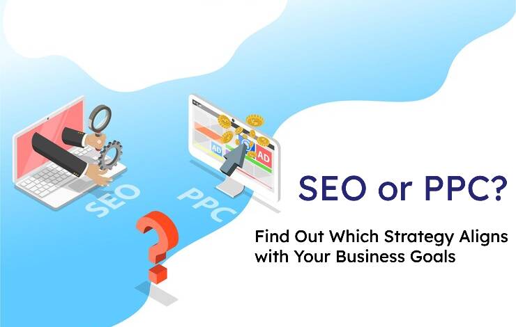 SEO or PPC? Find Out Which Strategy Aligns with Your Business Goals