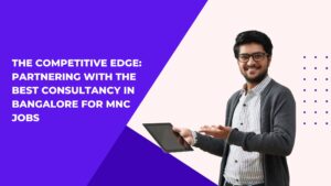 The Competitive Edge: Partnering with the Best Consultancy in Bangalore for MNC Jobs
