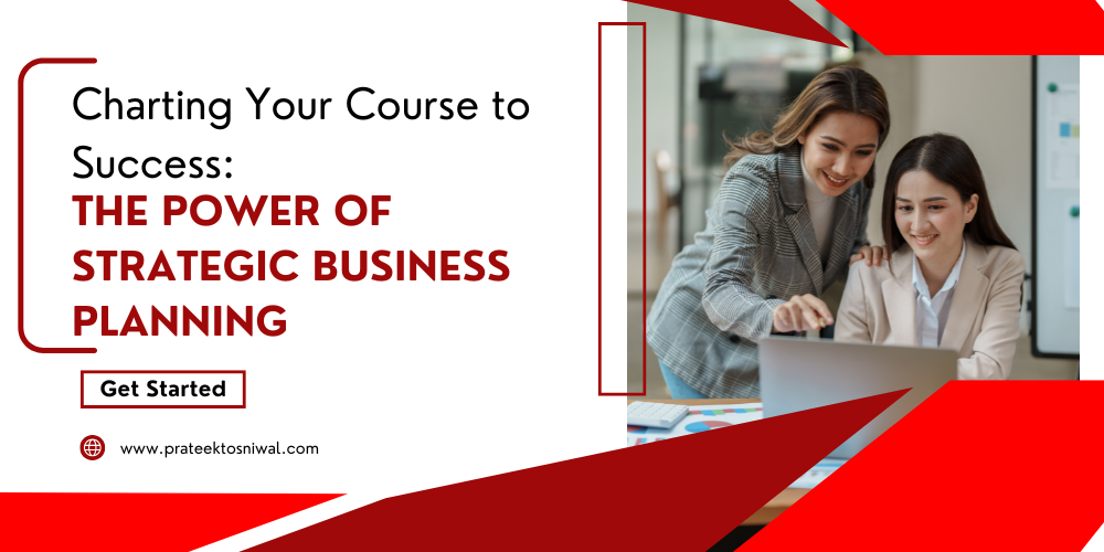Charting Your Course to Success: The Power of Strategic Business Planning
