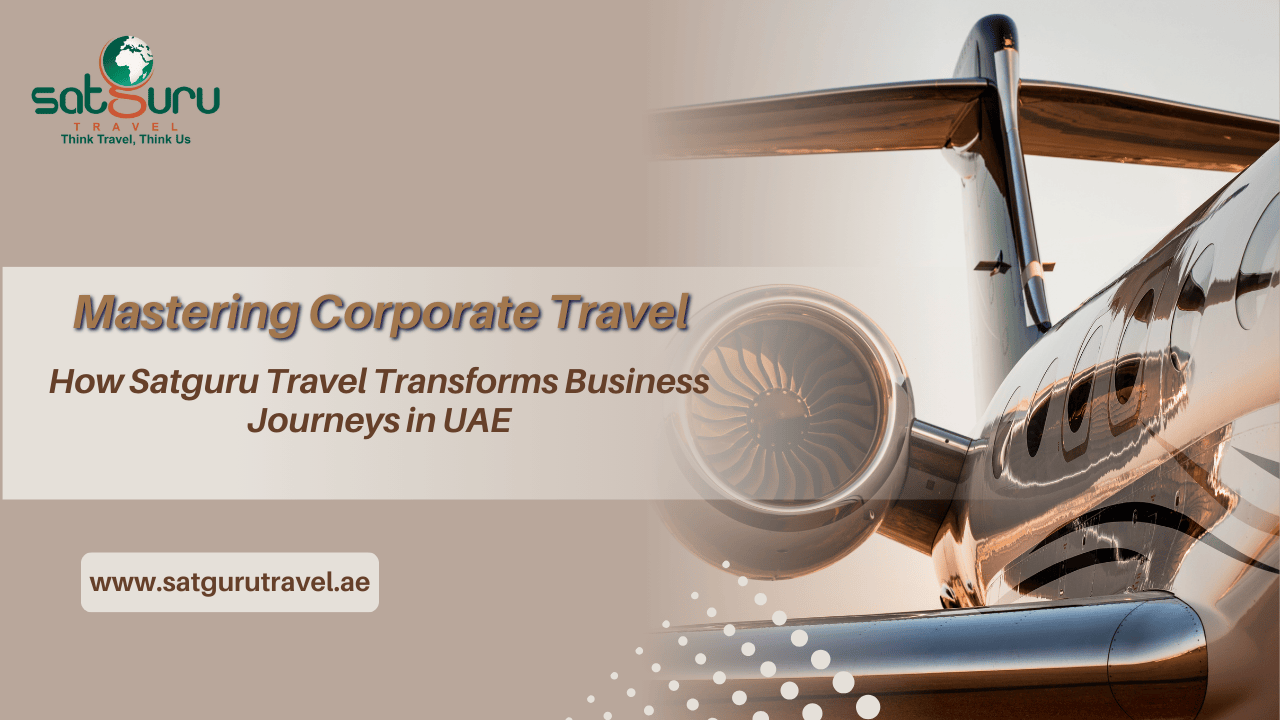 Mastering Corporate Travel - How Satguru Travel Transforms Business Journeys in UAE