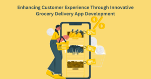 Enhancing Customer Experience Through Innovative Grocery Delivery App Development