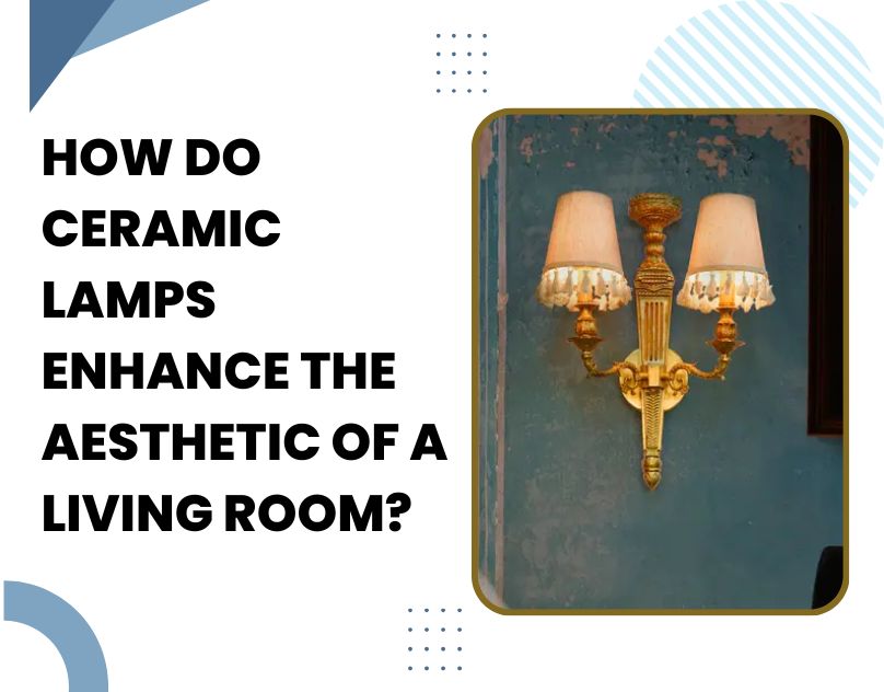 How Do Ceramic Lamps Enhance the Aesthetic of a Living Room?