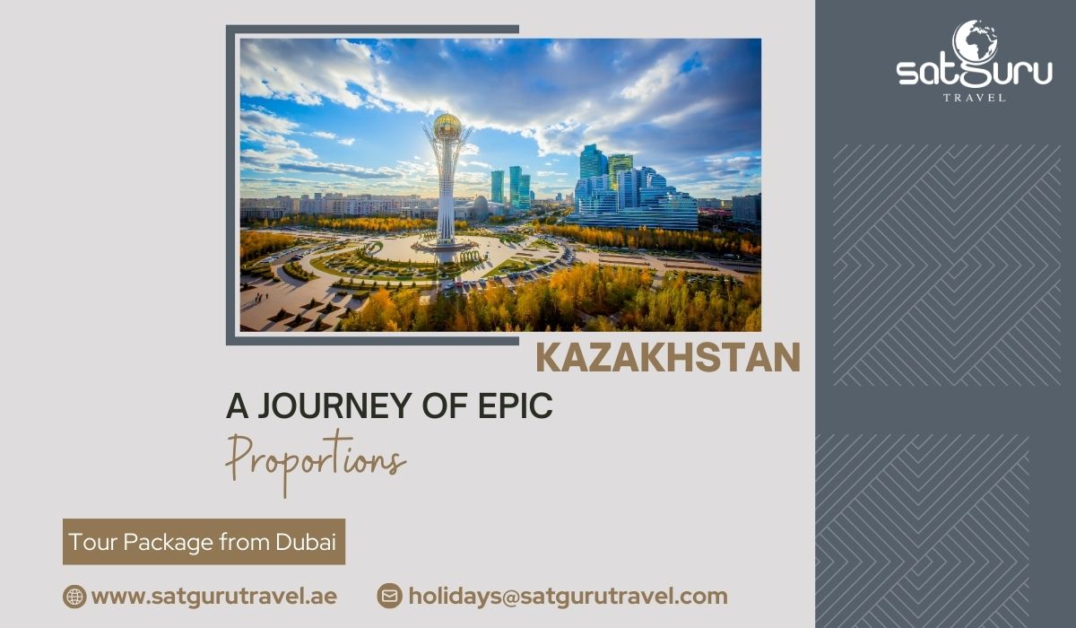 A Journey of Epic Proportions - Your Kazakhstan Tour Package from Dubai with Satguru Travel