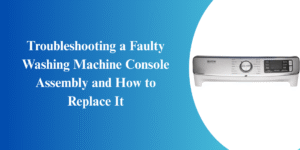 Troubleshooting a Faulty Washing Machine Console Assembly and How to Replace It