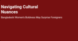 Navigating Cultural Nuances: Bangladeshi Women’s Boldness May Surprise Foreigners