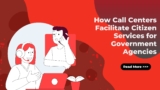 How Call Centers Facilitate Citizen Services for Government Agencies?