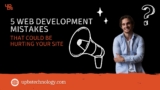 5 Web Development Mistakes That Could Be Hurting Your Site