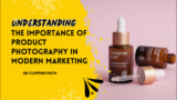 6 Must-Know Facts About the Importance of Product Photography
