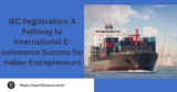 IEC Registration: A Pathway to International E-commerce Success for Indian Entrepreneurs