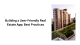 Building a User-Friendly Real Estate App: Best Practices