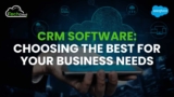 CRM Software: Choosing the Best for Your Business Needs
