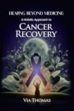 Discover Hope and Healing: Healing Beyond Medicine: A Holistic Approach to Cancer Recovery by Via Thomas