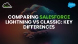 Comparing Salesforce Lightning vs Classic: Key Differences