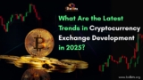 What Are the Latest Trends in Cryptocurrency Exchange Development in 2025?