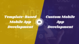 Difference Between Template-Based vs. Custom Mobile App Development