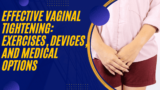 Effective Vaginal Tightening: Exercises, Devices, and Medical Options