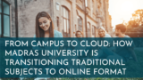From Campus to Cloud: How Madras University is Transitioning Traditional Subjects to Online Format