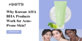 Why Korean AHA BHA Products Work for Acne-Prone Skin?