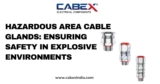 Hazardous Area Cable Glands: Ensuring Safety in Explosive Environments
