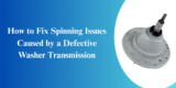 How to Fix Spinning Issues Caused by a Defective Washer Transmission