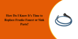 How Do I Know It’s Time to Replace Franke Faucet or Sink Parts?