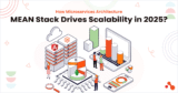 How Microservices Architecture MEAN Stack Drives Scalability in 2025?