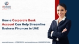 How a Corporate Bank Account Can Help Streamline Business Finances in UAE