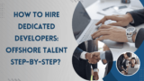 How to Hire Dedicated Developers: Offshore Talent Step-by-Step?