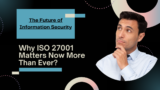 The Future of Information Security Why ISO 27001 Matters Now More Than Ever