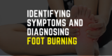 Identifying Symptoms and Diagnosing Foot Burning