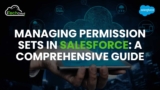 Managing Permission Sets in Salesforce: A Comprehensive Guide