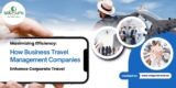 Maximizing Efficiency: How Business Travel Management Companies Enhance Corporate Travel