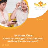 In Home Care: A Better Way To Support Your Loved One’s Wellbeing Than Nursing Homes?