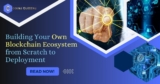 Building Your Own Blockchain Ecosystem from Scratch to Deployment