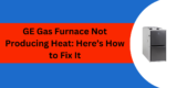 GE Gas Furnace Not Producing Heat: Here’s How to Fix It