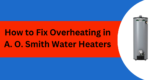 How to Fix Overheating in A. O. Smith Water Heaters