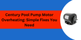 Century Pool Pump Motor Overheating: Simple Fixes You Need